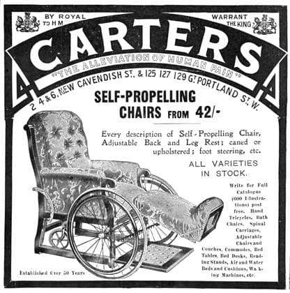 RECORD DATE NOT STATED Carters - The Alleviation of Human Pain - self-propelling chairs from 42 -, 1909. Every description of Self-Propelling Chair, Adjustable Back and Leg Rest; caned or upholstered; foot steering, etc. ALL VARIETIES IN STOCK. Write for Full Catalogue (600 Illustrations) post free. Hand Tricycles, Bath Chairs, Spinal Carriages, Adjustable Chairs and Couches, Commodes, Bed tables, Bed Desks, Reading Stands, Air and Water Beds and Cushions, Walking Machines, etc. Established Over 50 Years . From Illustrated London News, 1909. Copyright:xThexPrintxCollector HeritagexImagesxUnknownx IMAGO, ! ACHTUNG: AUFNAHMEDATUM GESCHÄTZT!  Copyright:ThexPrintxCollector HeritagexImagesxUnknownx IMAGO